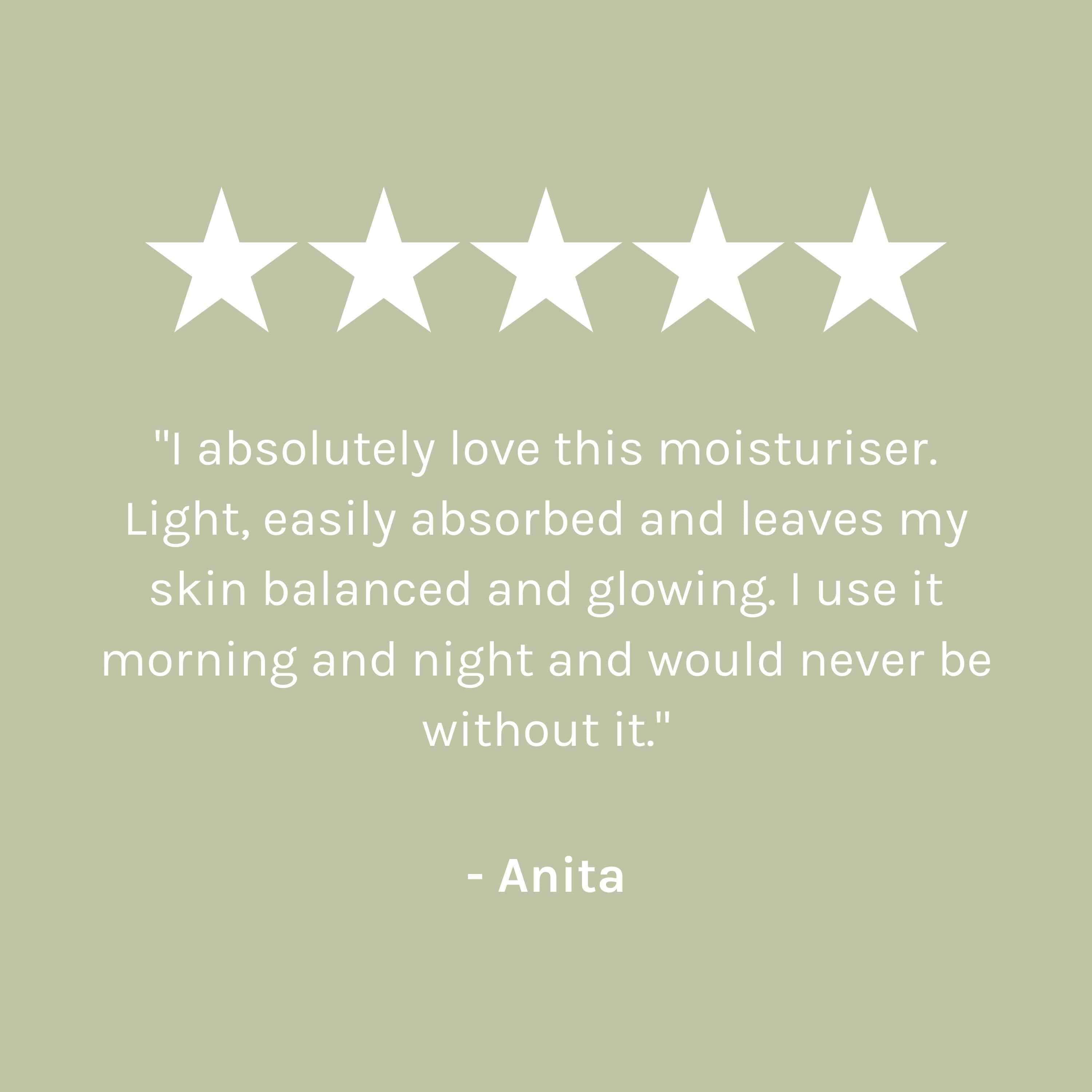 &quot;I absolutely love this moisturiser. Light, easily absorbed and leaves my skin balanced and glowing. I use it morning and night and would never be without it.&quot; - Anita